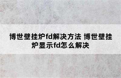 博世壁挂炉fd解决方法 博世壁挂炉显示fd怎么解决